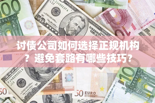 武汉讨债公司如何选择正规机构？避免套路有哪些技巧？