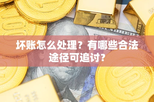 武汉坏账怎么处理？有哪些合法途径可追讨？