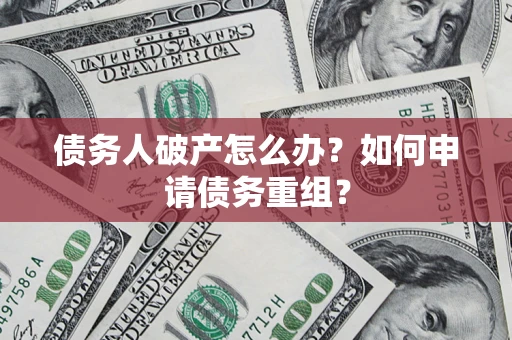 武汉债务人破产怎么办？如何申请债务重组？