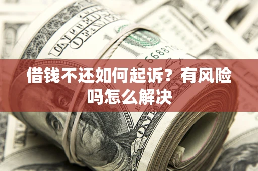 武汉借钱不还如何起诉？有风险吗怎么解决