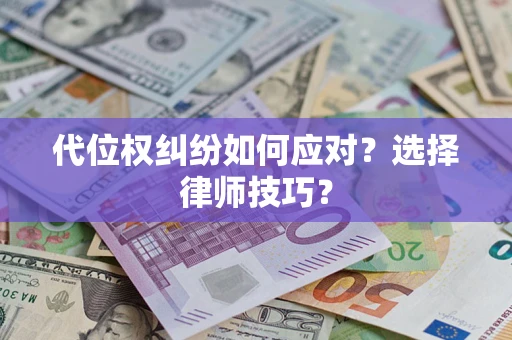 武汉代位权纠纷如何应对？选择律师技巧？