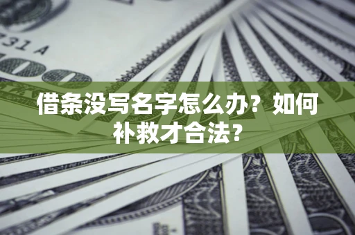 武汉借条没写名字怎么办？如何补救才合法？