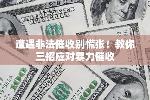 武汉遭遇非法催收别慌张！教你三招应对暴力催收