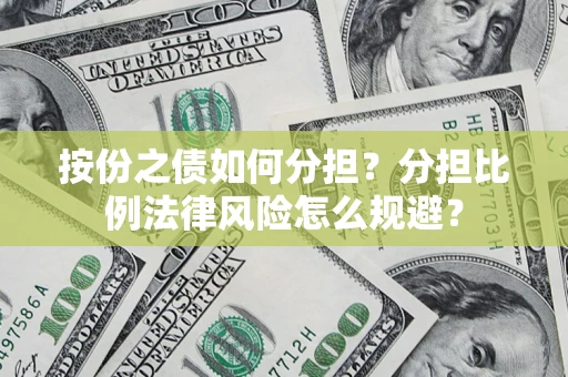 武汉按份之债如何分担？分担比例法律风险怎么规避？