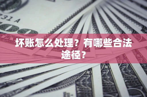 武汉坏账怎么处理？有哪些合法途径？