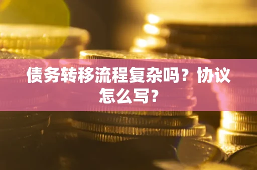 武汉债务转移流程复杂吗？协议怎么写？