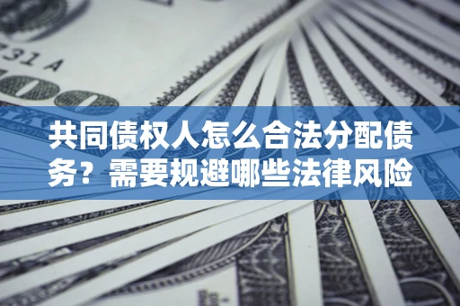 武汉共同债权人怎么合法分配债务？需要规避哪些法律风险？