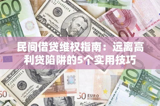 武汉民间借贷维权指南：远离高利贷陷阱的5个实用技巧