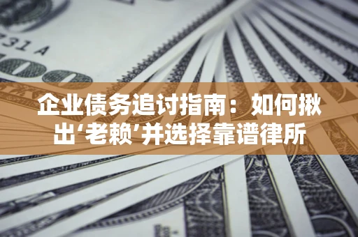 武汉企业债务追讨指南：如何揪出‘老赖’并选择靠谱律所