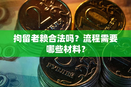 武汉拘留老赖合法吗？流程需要哪些材料？