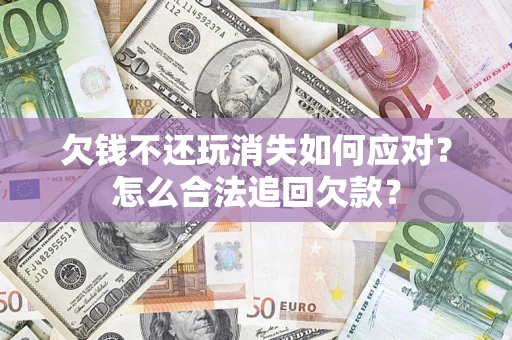 武汉欠钱不还玩消失如何应对？怎么合法追回欠款？