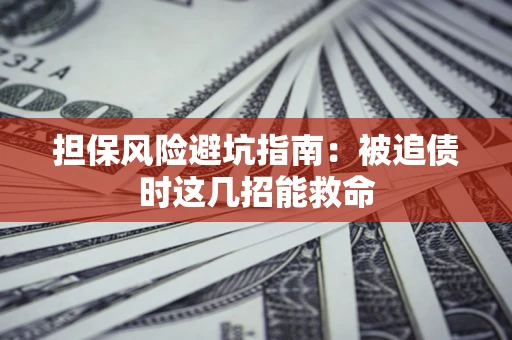 武汉担保风险避坑指南：被追债时这几招能救命