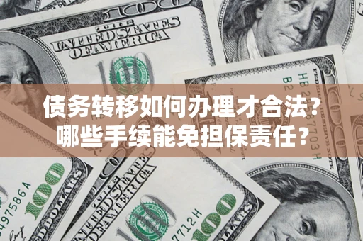 武汉债务转移如何办理才合法？哪些手续能免担保责任？