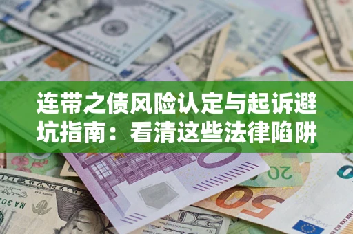 武汉连带之债风险认定与起诉避坑指南：看清这些法律陷阱，避免无辜背债