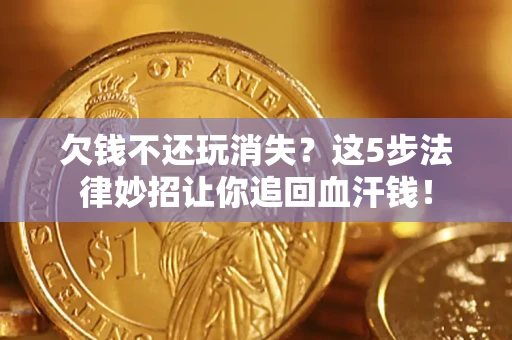 武汉欠钱不还玩消失？这5步法律妙招让你追回血汗钱！