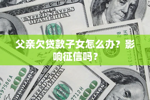 武汉父亲欠贷款子女怎么办？影响征信吗？