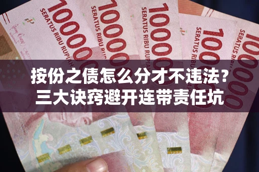 武汉按份之债怎么分才不违法？三大诀窍避开连带责任坑