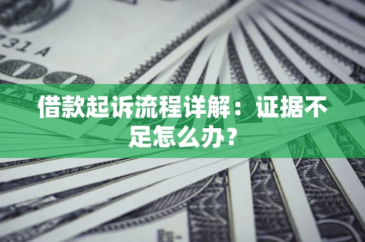 武汉借款起诉流程详解：证据不足怎么办？