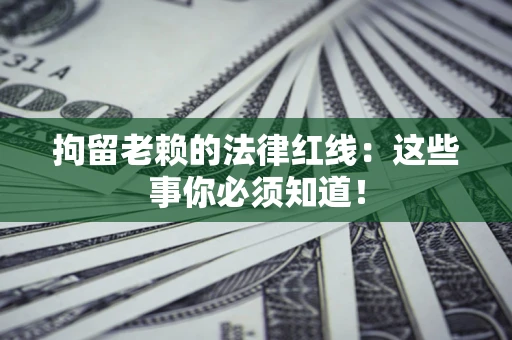 武汉拘留老赖的法律红线：这些事你必须知道！