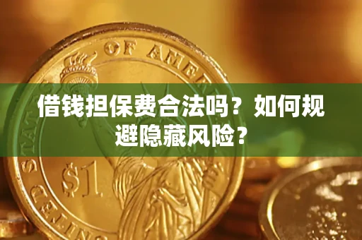 武汉借钱担保费合法吗？如何规避隐藏风险？