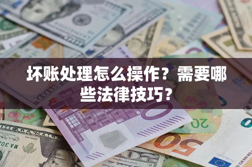 武汉坏账处理怎么操作？需要哪些法律技巧？