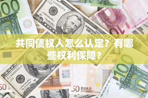 武汉共同债权人怎么认定？有哪些权利保障？