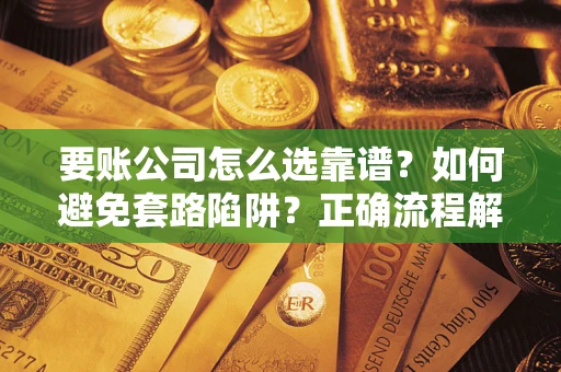 武汉要账公司怎么选靠谱？如何避免套路陷阱？正确流程解析