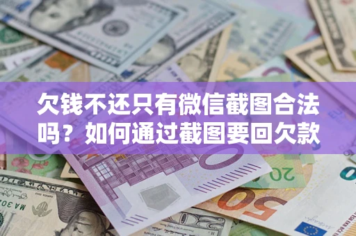 武汉欠钱不还只有微信截图合法吗？如何通过截图要回欠款？