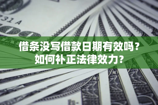 武汉借条没写借款日期有效吗？如何补正法律效力？