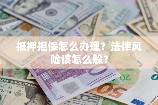 武汉抵押担保怎么办理？法律风险该怎么躲？