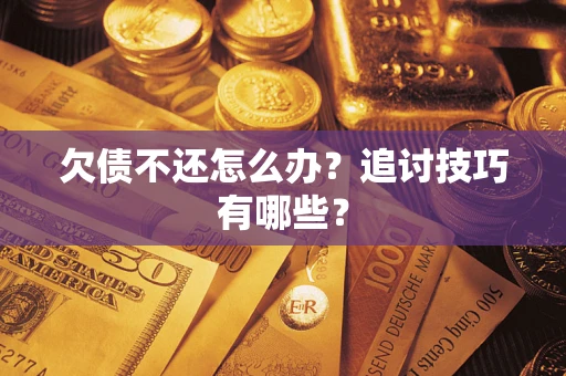 武汉欠债不还怎么办？追讨技巧有哪些？