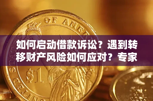 武汉如何启动借款诉讼？遇到转移财产风险如何应对？专家解局支招