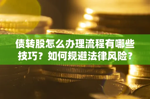 武汉债转股怎么办理流程有哪些技巧？如何规避法律风险？