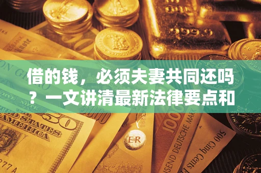武汉借的钱，必须夫妻共同还吗？一文讲清最新法律要点和避坑指南