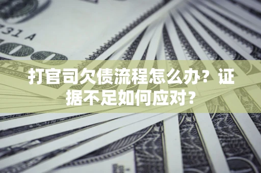 武汉打官司欠债流程怎么办？证据不足如何应对？