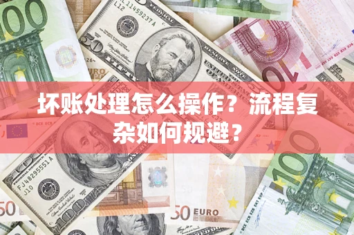 武汉坏账处理怎么操作？流程复杂如何规避？