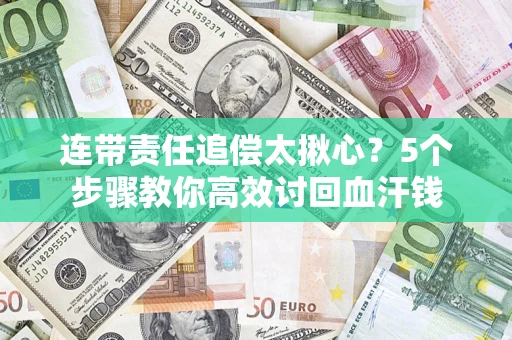 武汉连带责任追偿太揪心？5个步骤教你高效讨回血汗钱