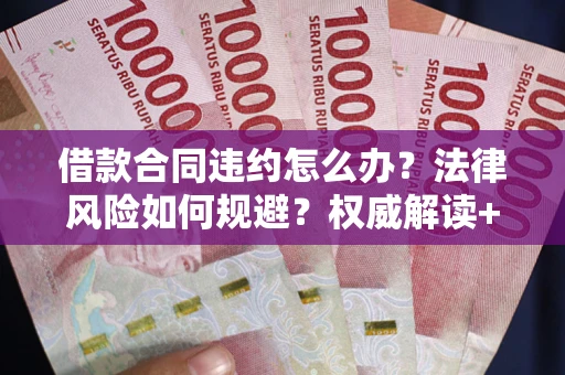 武汉借款合同违约怎么办?法律风险如何规避?权威解读+实用指南 武汉借款合同违约怎么办?法律风险如何规避?权威解读+实用指南