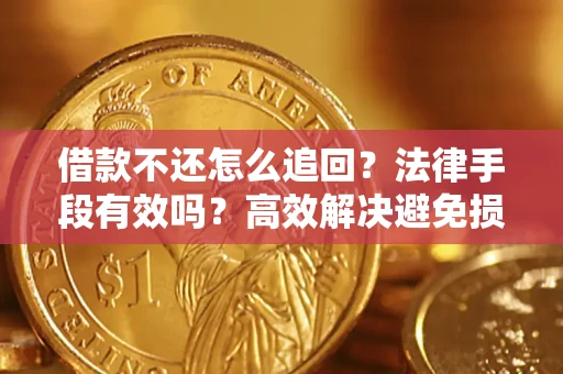 武汉借款不还怎么追回？法律手段有效吗？高效解决避免损失