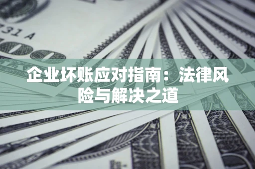 武汉企业坏账应对指南：法律风险与解决之道