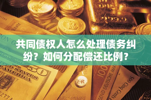 武汉共同债权人怎么处理债务纠纷？如何分配偿还比例？