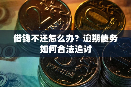 武汉借钱不还怎么办？逾期债务如何合法追讨