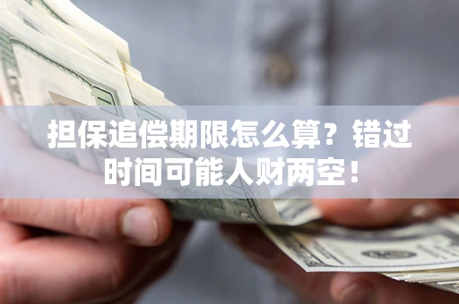 武汉担保追偿期限怎么算？错过时间可能人财两空！
