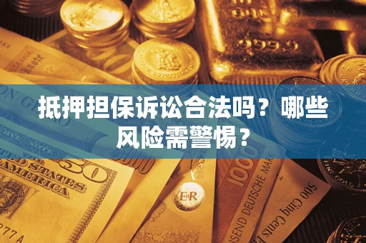武汉抵押担保诉讼合法吗？哪些风险需警惕？