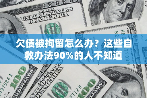 武汉欠债被拘留怎么办？这些自救办法90%的人不知道