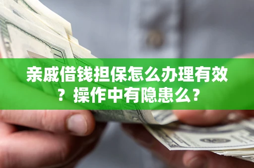 武汉亲戚借钱担保怎么办理有效？操作中有隐患么？
