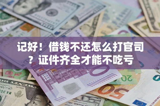 武汉记好！借钱不还怎么打官司？证件齐全才能不吃亏