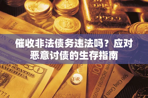 武汉催收非法债务违法吗？应对恶意讨债的生存指南