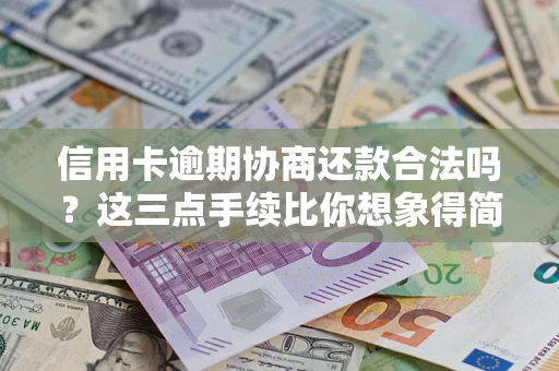 武汉信用卡逾期协商还款合法吗？这三点手续比你想象得简单