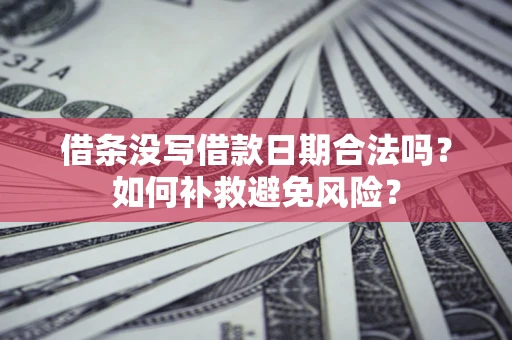 武汉借条没写借款日期合法吗？如何补救避免风险？
